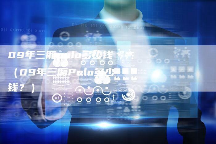 09年三厢polo多少钱(09年三厢Polo多少钱?)