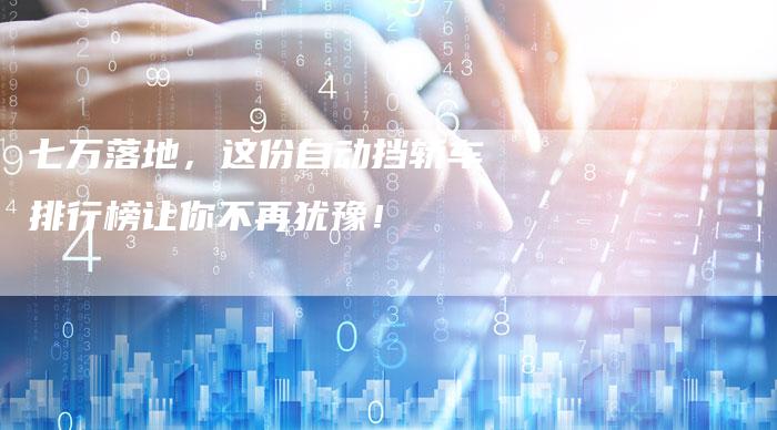 七万落地,这份自动挡轿车排行榜让你不再犹豫!-车时代