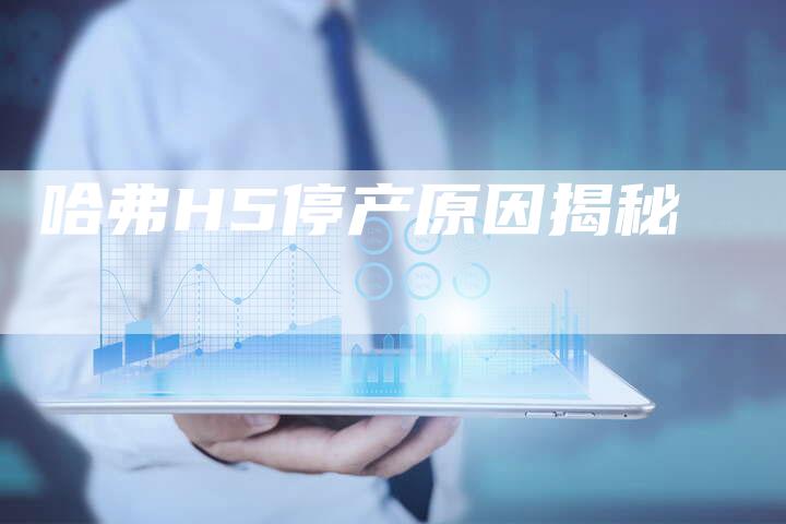 哈弗H5停产原因揭秘