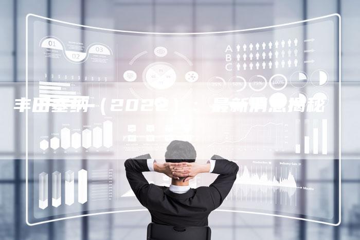 丰田塞纳（2022）：最新消息揭秘-车时代