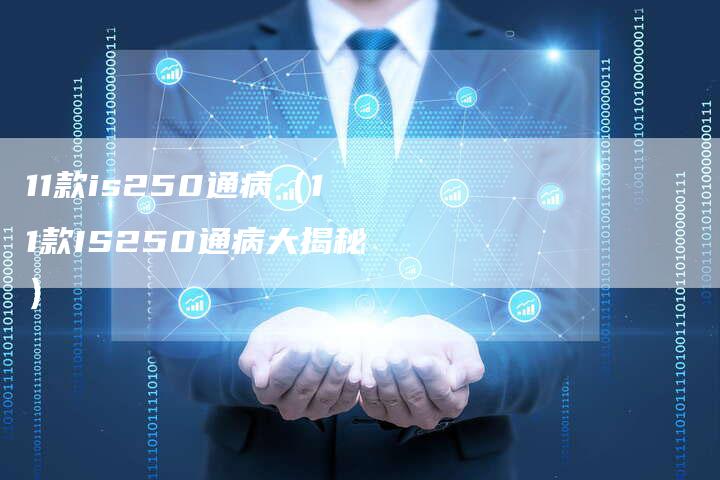11款is250通病(11款IS250通病大揭秘)-车时代