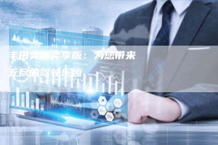 丰田奕泽奕享版:为您带来无尽的驾驶乐趣-车时代