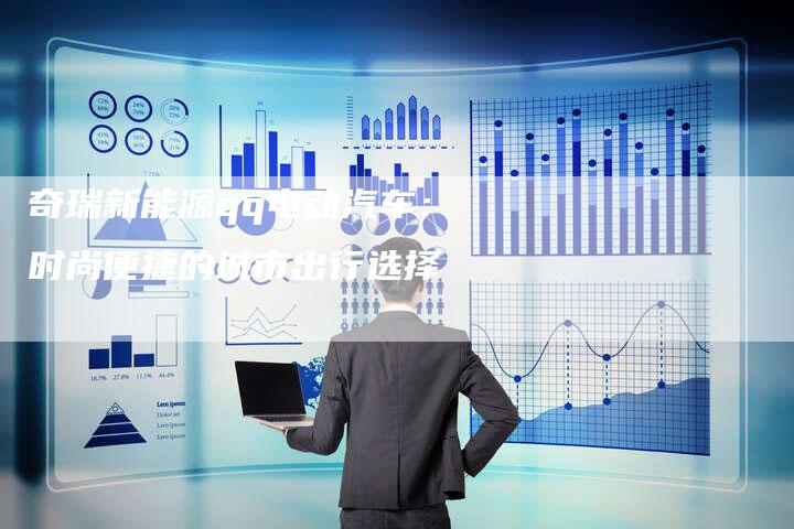 奇瑞新能源qq电动汽车：时尚便捷的城市出行选择-车时代