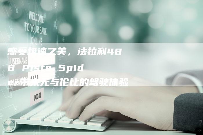 感受极速之美,法拉利488 Pista Spider带来无与伦比的驾驶体验-车时代