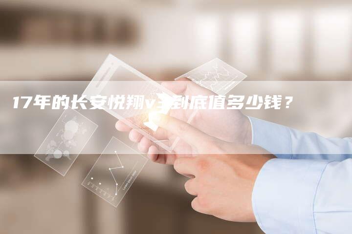 17年的长安悦翔v3到底值多少钱？