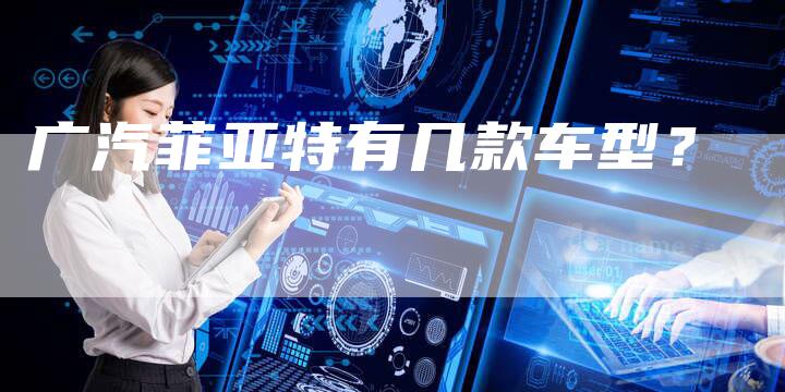 广汽菲亚特有几款车型?-车时代