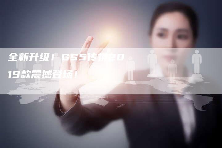 全新升级!GS5传祺2019款震撼登场!-车时代