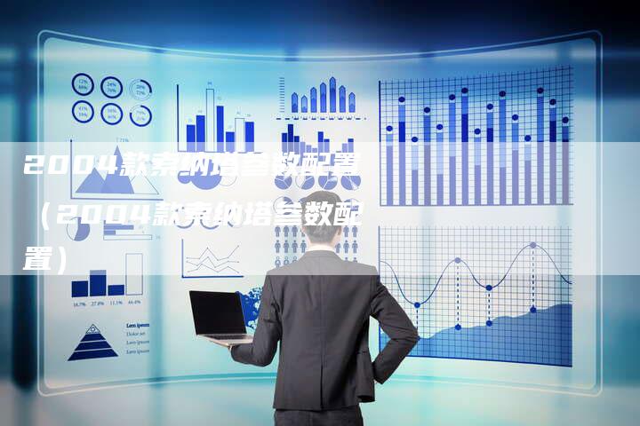 2004款索纳塔参数配置(2004款索纳塔参数配置)-车时代