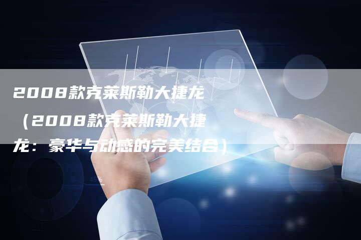2008款克莱斯勒大捷龙(2008款克莱斯勒大捷龙:豪华与动感的完美结合)-车时代