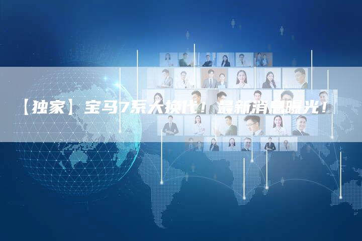 【独家】宝马7系大换代!最新消息曝光!-车时代