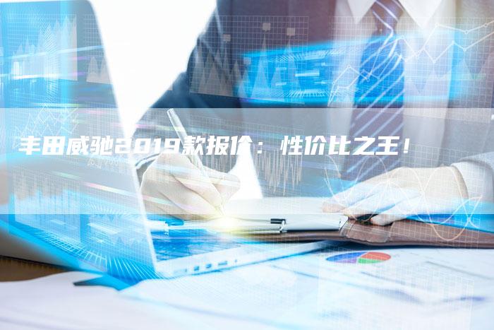 丰田威驰2019款报价：性价比之王！