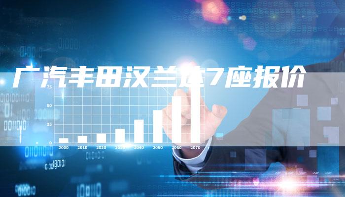 广汽丰田汉兰达7座报价-车时代