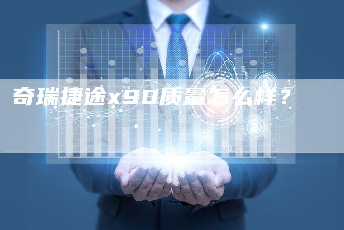 奇瑞捷途x90质量怎么样？-车时代