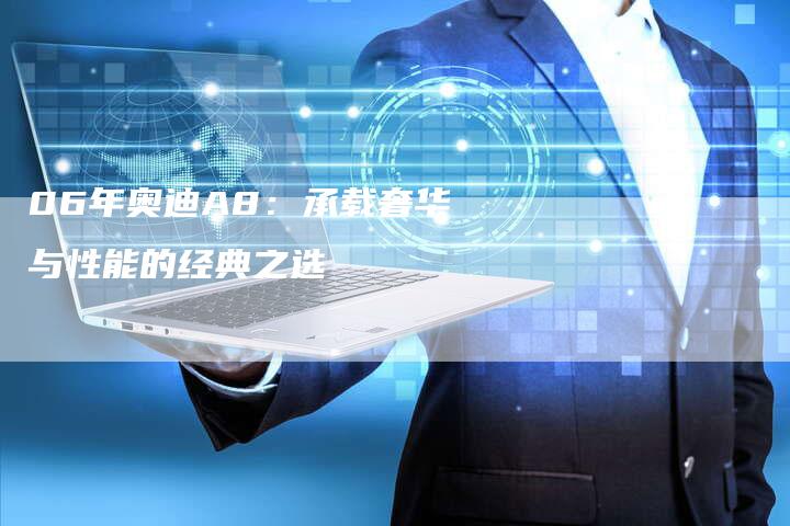 06年奥迪A8：承载奢华与性能的经典之选