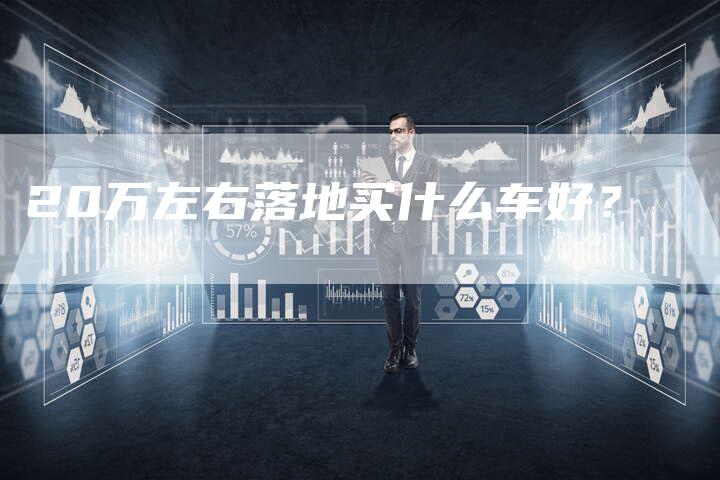 20万左右落地买什么车好？-车时代