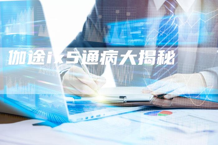 伽途ix5通病大揭秘