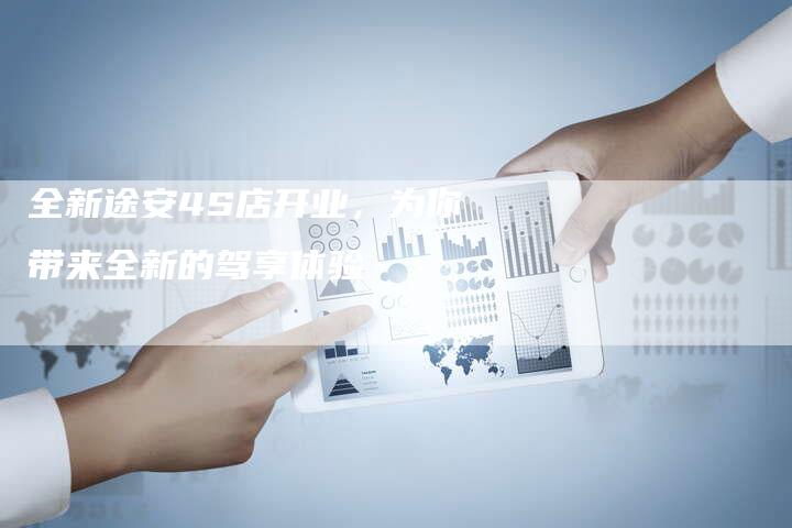 全新途安4S店开业,为你带来全新的驾享体验-车时代