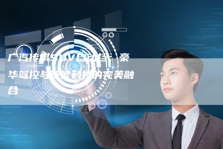 广汽传祺SUV自动挡:豪华驾控与智能科技的完美融合-车时代