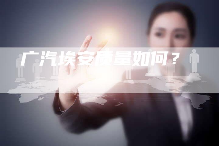 广汽埃安质量如何?-车时代