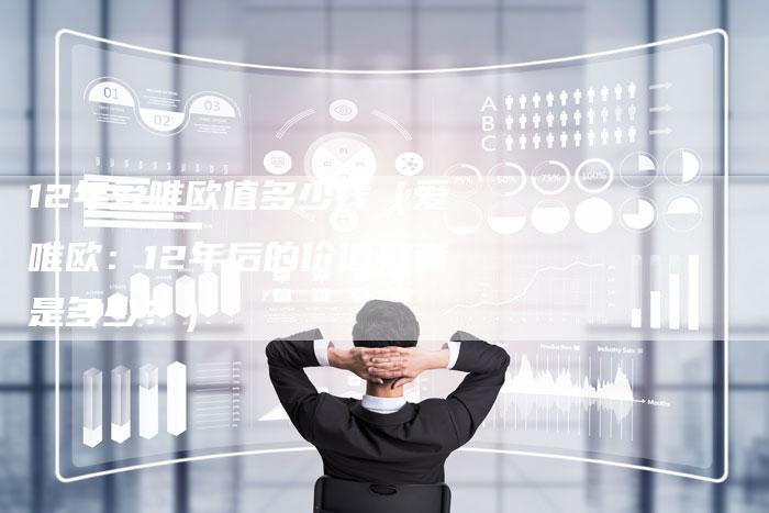 12年爱唯欧值多少钱（爱唯欧：12年后的价值究竟是多少？）-车时代