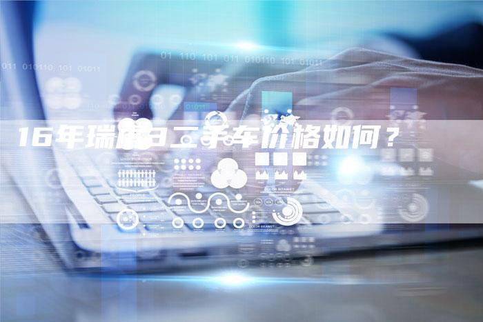 16年瑞虎3二手车价格如何？-车时代