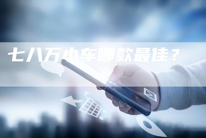 七八万小车哪款最佳?-车时代