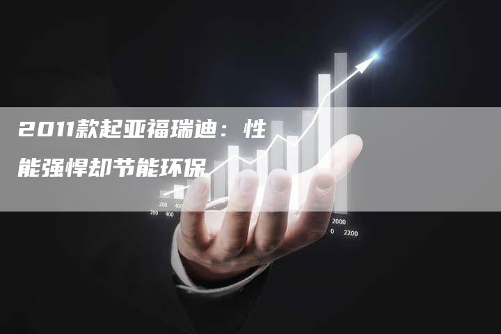 2011款起亚福瑞迪:性能强悍却节能环保-车时代