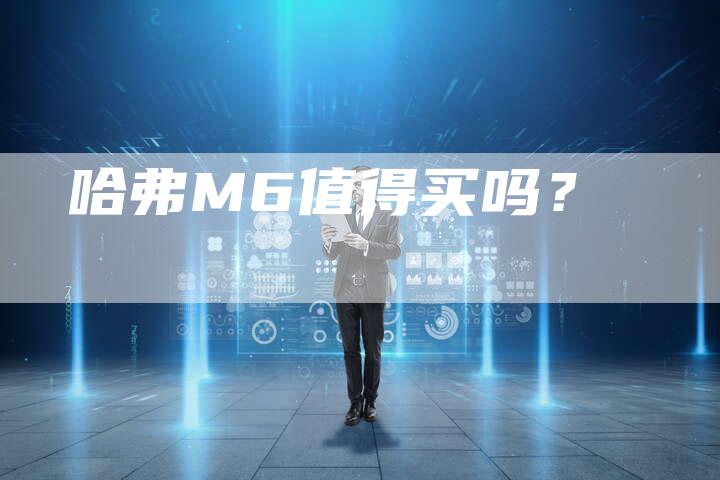 哈弗M6值得买吗？-车时代