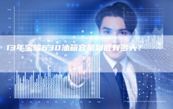 13年宝骏630油箱容量到底有多大?-车时代