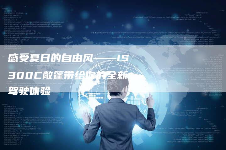 感受夏日的自由风——IS300C敞篷带给你的全新驾驶体验-车时代