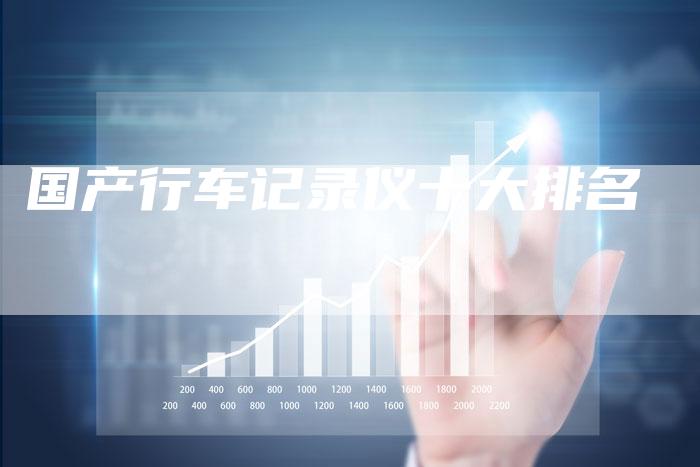 国产行车记录仪十大排名-车时代