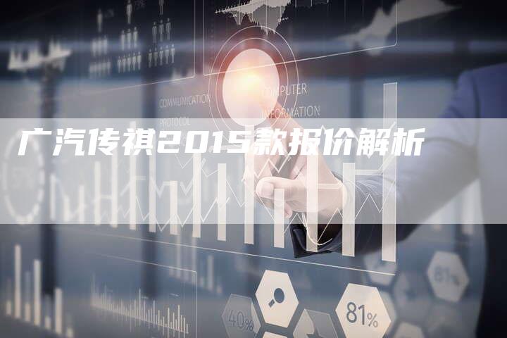 广汽传祺2015款报价解析-车时代