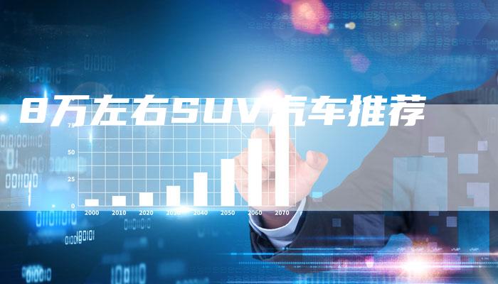 8万左右SUV汽车推荐-车时代