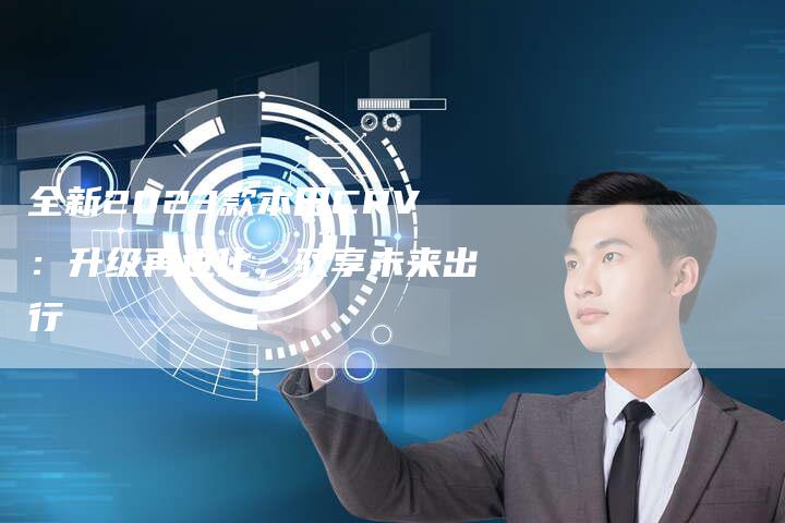 全新2023款本田CRV:升级再进化,驭享未来出行-车时代