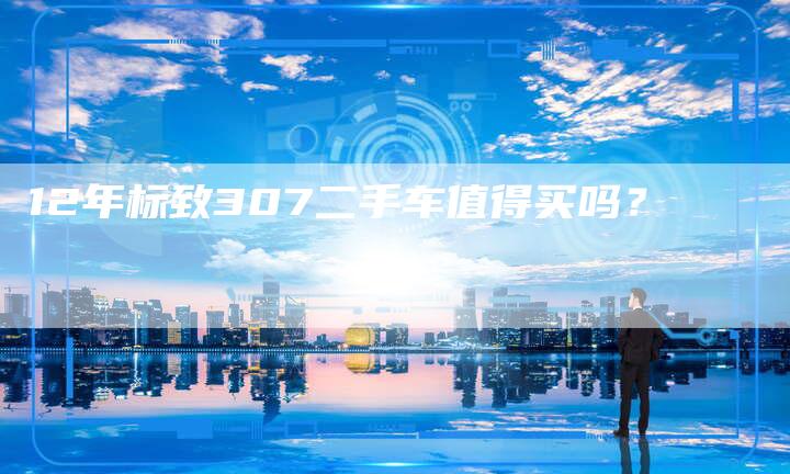 12年标致307二手车值得买吗?-车时代