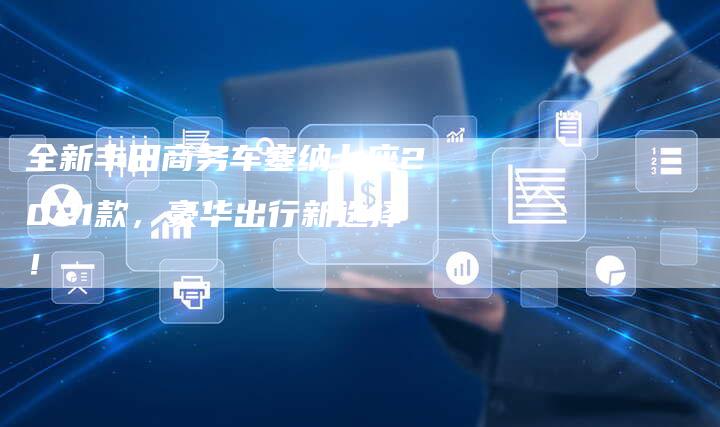 全新丰田商务车塞纳七座2021款,豪华出行新选择!-车时代