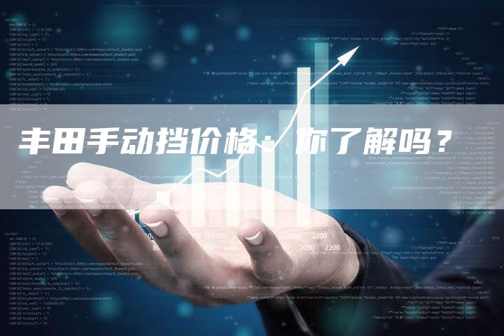 丰田手动挡价格:你了解吗?-车时代
