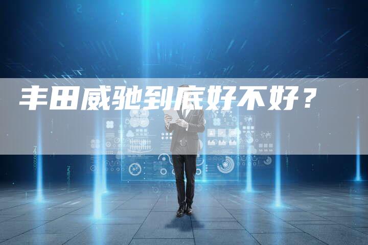 丰田威驰到底好不好?-车时代