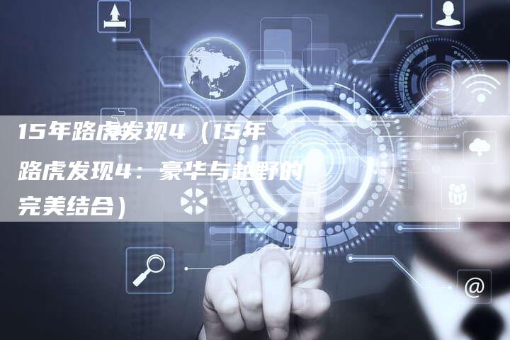 15年路虎发现4(15年路虎发现4:豪华与越野的完美结合)-车时代
