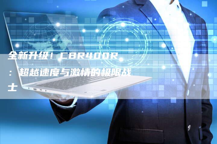 全新升级!CBR400R:超越速度与激情的极限战士-车时代