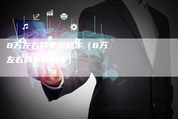 8万左右的家用轿车(8万左右的家用轿车)-车时代