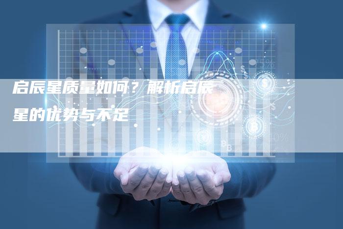 启辰星质量如何？解析启辰星的优势与不足