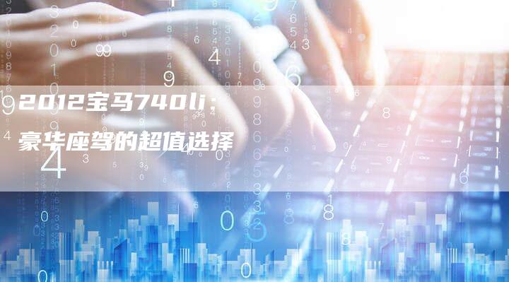 2012宝马740li：豪华座驾的超值选择