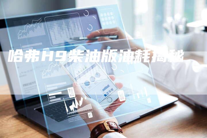 哈弗H9柴油版油耗揭秘-车时代