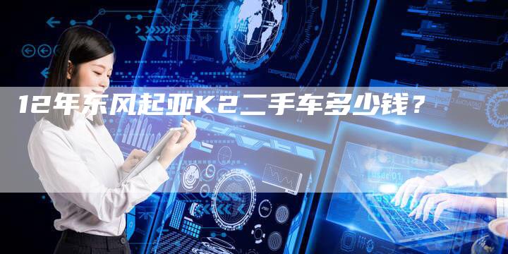 12年东风起亚K2二手车多少钱?
