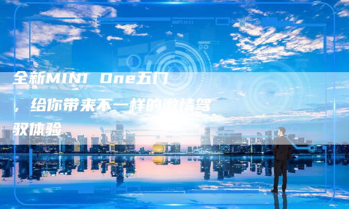 全新MINI One五门，给你带来不一样的激情驾驭体验