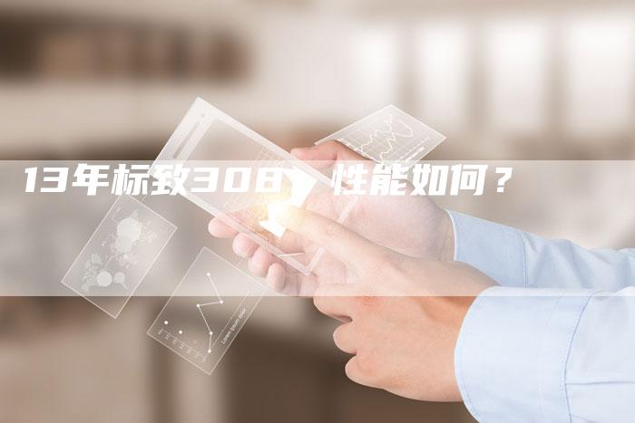 13年标致308：性能如何？