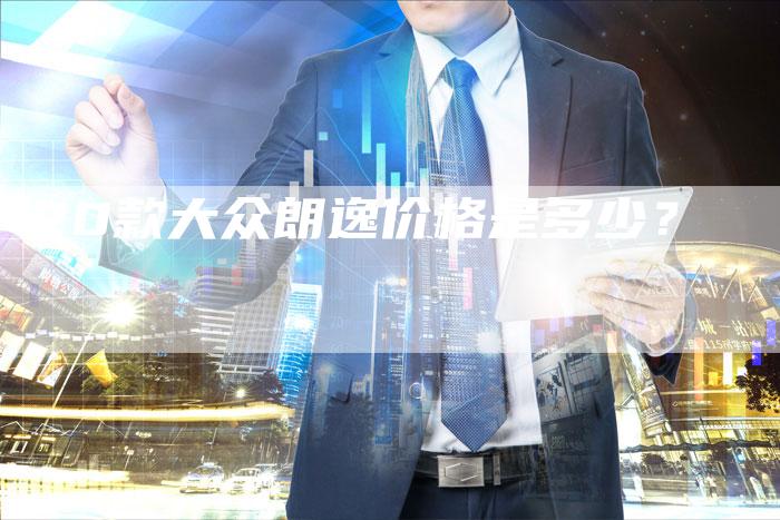 20款大众朗逸价格是多少?-车时代