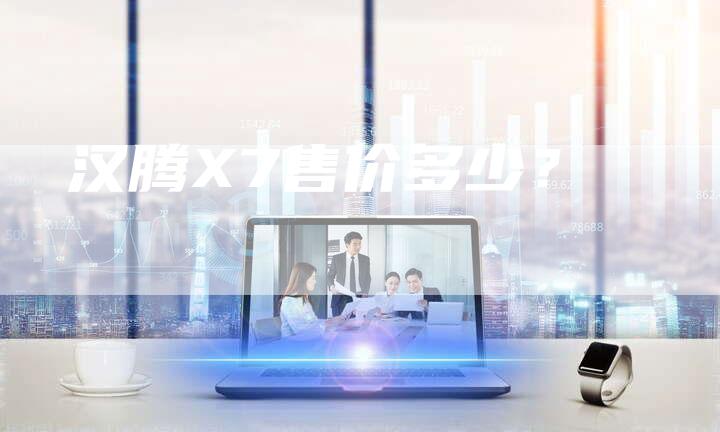 汉腾X7售价多少?-车时代