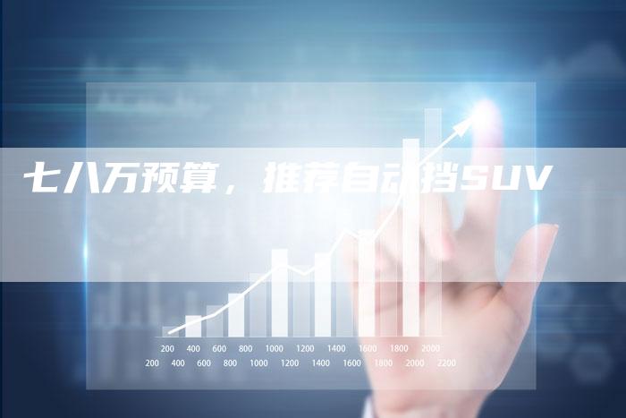 七八万预算,推荐自动挡SUV-车时代